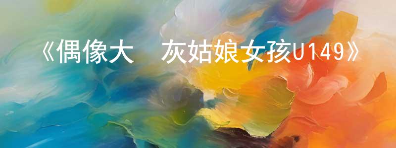 仇沖的動漫綜藝大全,《偶像大師灰姑娘女孩U149》詳情介紹_偶像大師灰姑娘女孩U149已完結在線觀看_偶像大師灰姑娘女孩U149迅雷下載_日漫